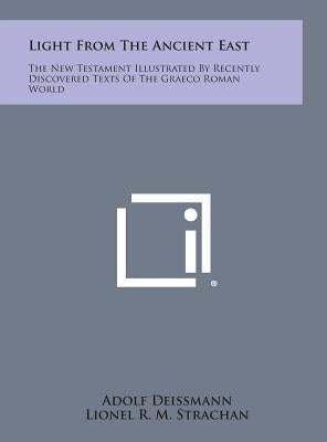 Light from the Ancient East: The New Testament Illustrated by Recently Discovered Texts of the Graeco Roman World by Deissmann, Adolf