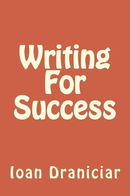 Writing for Success: How to Write Articles Fast, How to Create Quality Info Products and How to Write Great Copy by Draniciar, Ioan