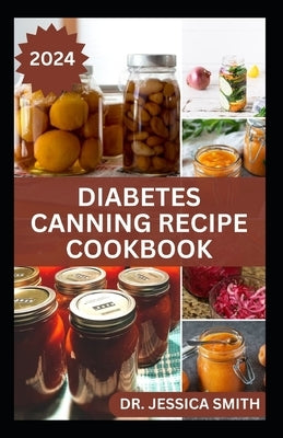 Diabetes Canning Recipe Cookbook: 40 Rich and Healthy Recipes to Preserve for Diabetic Patients by Smith, Jessica
