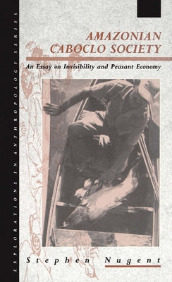 Amazonian Caboclo Society: An Essay on Invisibility and Peasant Economy by Nugent, Stephen