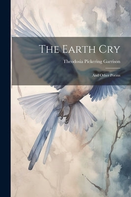 The Earth Cry: And Other Poems by Garrison, Theodosia Pickering