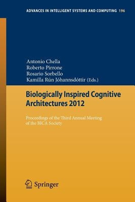 Biologically Inspired Cognitive Architectures 2012: Proceedings of the Third Annual Meeting of the Bica Society by Chella, Antonio
