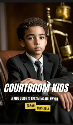 Courtroom Kids: A Kids Guide to Becoming a Lawyer by Michaels, Sarah
