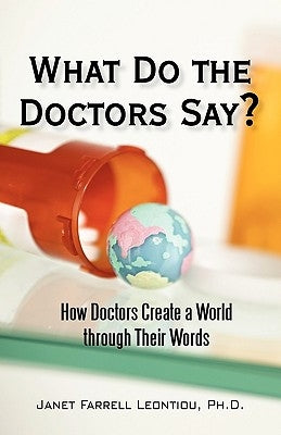 What Do the Doctors Say?: How Doctors Create a World through Their Words by Leontiou, Janet Farrell
