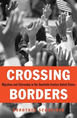 Crossing Borders: Migration and Citizenship in the Twentieth-Century United States by Schneider, Dorothee