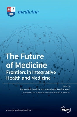 The Future of Medicine: Frontiers in Integrative Health and Medicine: Frontiers in Integrative Health and Medicine by H. Schneider, Robert