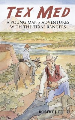 Tex Med: A Young Man's Adventures with the Texas Rangers by Eells, Robert J.