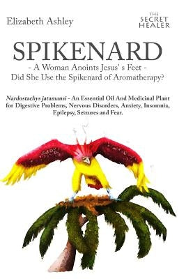 Spikenard -A Woman Anoints Jesus's feet - Did She Use the Spikenard of Aromatherapy?: Nardostachys jatamansi - An Essential Oil And Medicinal Plant fo by Hozzell, Malte