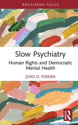 Slow Psychiatry: Human Rights and Democratic Mental Health by Pereira, João G.