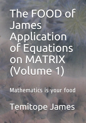 The FOOD of James Application of Equations on MATRIX (Volume 1): Mathematics is your food by James, Temitope