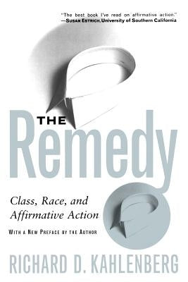 The Remedy: Class, Race, and Affirmative Action by Kahlenberg, Richard D.