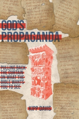 God's Propaganda: Pulling Back the Curtain on What the Bible Wants You to See by Davis, Kipp