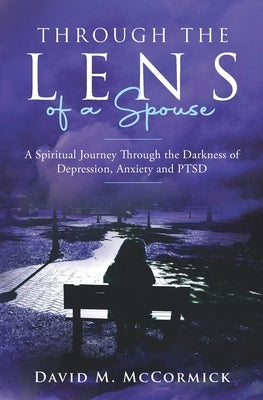 Through the Lens of a Spouse: A Spiritual Journey Through the Darkness of Depression, Anxiety and PTSD by MC Cormick, David M.