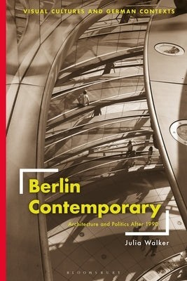 Berlin Contemporary: Architecture and Politics After 1990 by Walker, Julia