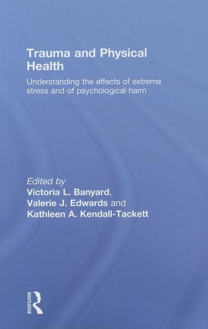 Trauma and Physical Health: Understanding the effects of extreme stress and of psychological harm by Banyard, Victoria L.