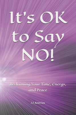 It's OK to Say NO!: Reclaiming Your Time, Energy, and Peace by Antrim, Jj
