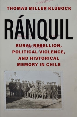 Ranquil: Rural Rebellion, Political Violence, and Historical Memory in Chile by Klubock, Thomas Miller