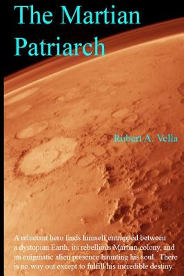 The Martian Patriarch: A reluctant hero finds himself entrapped between a dystopian Earth, its rebellious Martian colony, and an enigmatic al by Vella, Robert a.