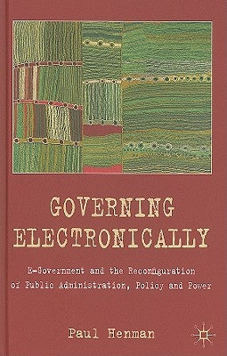 Governing Electronically: E-Government and the Reconfiguration of Public Administration, Policy and Power by Henman, P.