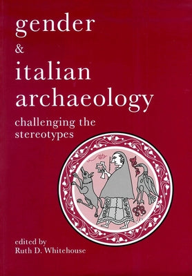 Gender & Italian Archaeology: Challenging the Stereotypes by Whitehouse, Ruth D.