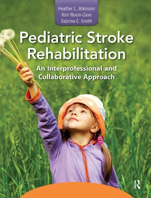 Pediatric Stroke Rehabilitation: An Interprofessional and Collaborative Approach by Atkinson, Heather