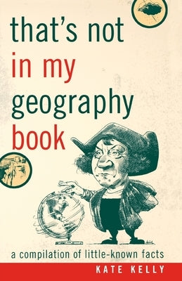 That's Not in My Geography Book: A Compilation of Little-Known Facts by Kelly, Kate