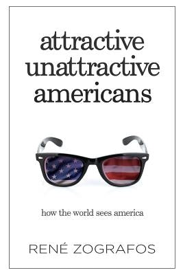 Attractive Unattractive Americans: How The World Sees America by Zografos, René