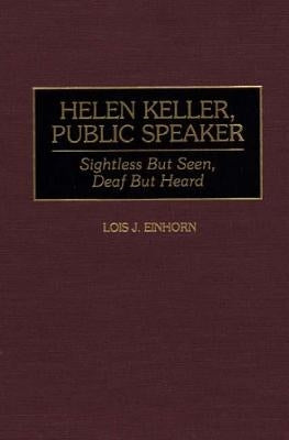 Helen Keller, Public Speaker: Sightless But Seen, Deaf But Heard by Einhorn, Lois J.