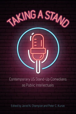 Taking a Stand: Contemporary Us Stand-Up Comedians as Public Intellectuals by Champion, Jared N.