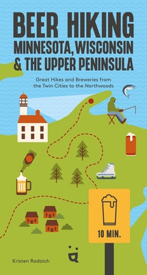 Beer Hiking Minnesota, Wisconsin & the Upper Peninsula: Great Hikes and Breweries from the Twin Cities to the Northwoods by Radaich, Kristen