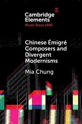 Chinese ?migr? Composers and Divergent Modernisms: Chen Yi and Zhou Long by Chung, Mia