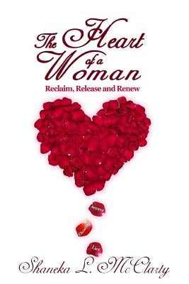 The Heart of a Woman Reclaim, Release and Renew by McClarty, Shaneka L.