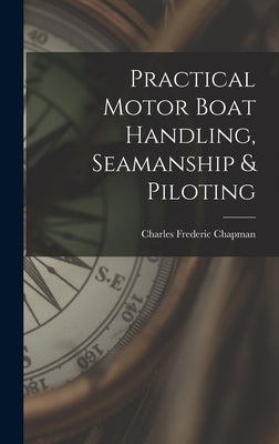 Practical Motor Boat Handling, Seamanship & Piloting by Chapman, Charles Frederic