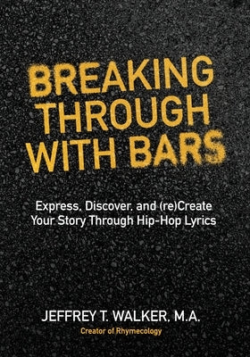 Breaking Through With Bars: Express, Discover, and (re)Create Your Story Through Hip Hop Lyrics by Walker, Jeffrey T.