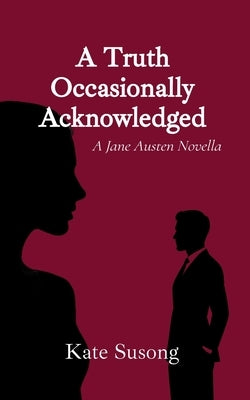 A Truth Occasionally Acknowledged: A Jane Austen Novella by Susong, Kate