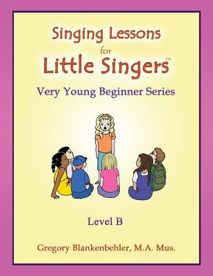 Singing Lessons for Little Singers: Level B - Very Young Beginner Series by Blankenbehler, Erica