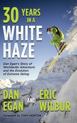 Thirty Years in a White Haze: Dan Egan's Story of Worldwide Adventure  and the Evolution of Extreme Skiing by Egan, Dan