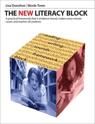 The New Literacy Block: A Simple, Practical Framework That Is Evidence-Based, Makes Every Minute Count, and Reaches All Students by Donohue, Lisa