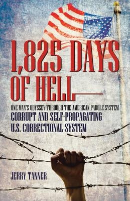 1,825 Days of Hell: One Man's Odyssey Through the American Parole System: Corrupt and Self-Propagating Us Correctional System by Tanner, Jerry
