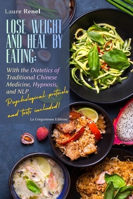 Lose Weight and Heal by Eating: With the Dietetics of Traditional Chinese Medicine, Hypnosis, and NLP by Renel, Laure