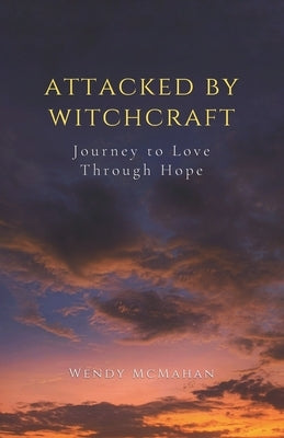 Attacked By Witchcraft: Journey to Love Through Hope by McMahan, Wendy