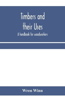 Timbers and their uses; a handbook for woodworkers, merchants, and all interested in the conversion and use of timber by Winn, Wren