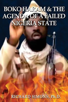 Boko Haram: & The Agenda of a Failed Nigeria State by Simons Ph. D., Richard
