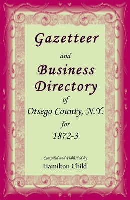 Gazetteer and Business Directory of Otsego Co., N.Y. for 1872-3 by Child, Hamilton