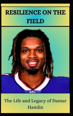 RESILIENCE ON THE FIELD The Life and Legacy of Damar Hamlin by Brooks, Alexandra