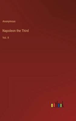 Napoleon the Third: Vol. II by Anonymous