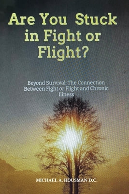 Are you Stuck in Fight or Flight?: Beyond survival by Housman, Michael