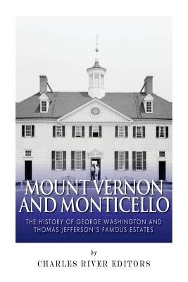 Mount Vernon and Monticello: The History of George Washington and Thomas Jefferson's Famous Estates by Charles River Editors