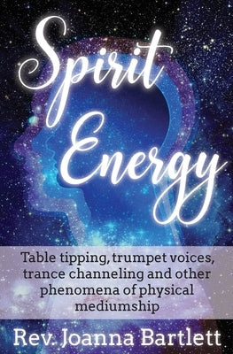 Spirit Energy: Table tipping, trumpet voices, trance channeling and other phenomena of physical mediumship by Bartlett, Joanna
