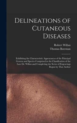 Delineations of Cutaneous Diseases: Exhibiting the Characteristic Appearances of the Principal Genera and Species Comprised in the Classification of t by Willan, Robert